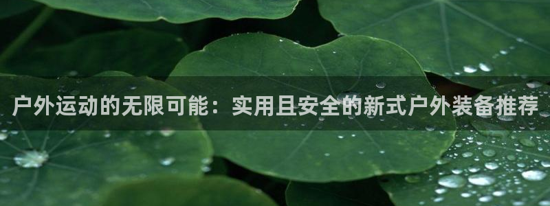 tptap下载：户外运动的无限可能：实用且安全的新式户外装备